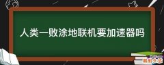 人类一败涂地联机要加速器吗