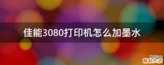 佳能3080打印机怎么加墨水