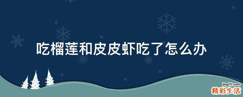 吃榴莲和皮皮虾吃了怎么办