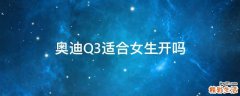 奥迪Q3适合女生开吗