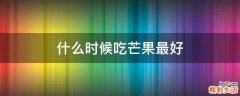 什么时候吃芒果最好