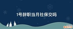 1号辞职当月社保交吗