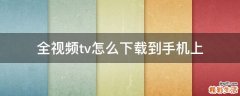 全视频tv怎么下载到手机上