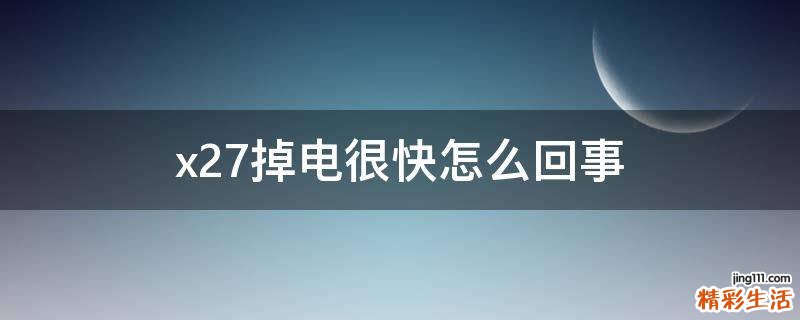 x27掉电很快怎么回事