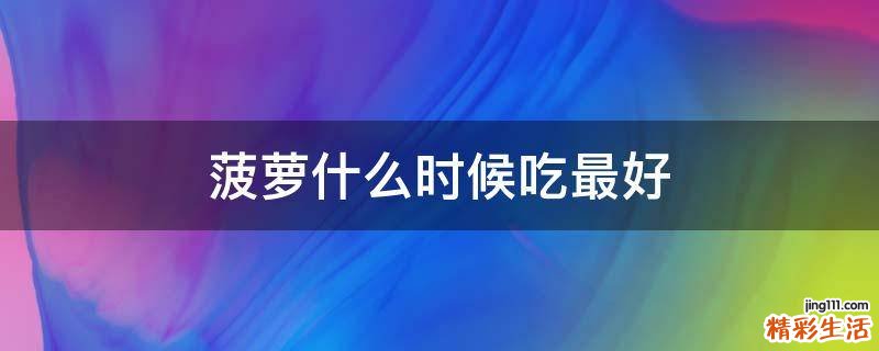 菠蘿什么時(shí)候吃最好