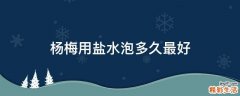 杨梅用盐水泡多久最好