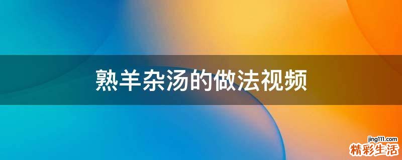 熟羊雜湯的做法視頻