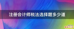 注册会计师税法选择题多少道