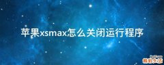 苹果xsmax怎么关闭运行程序