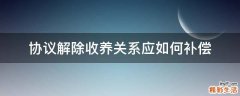 协议解除收养关系应如何补偿
