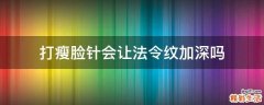 打瘦脸针会让法令纹加深吗
