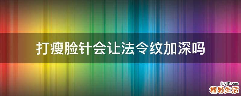 打瘦脸针会让法令纹加深吗