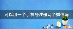可以用一个手机号注册两个微信吗