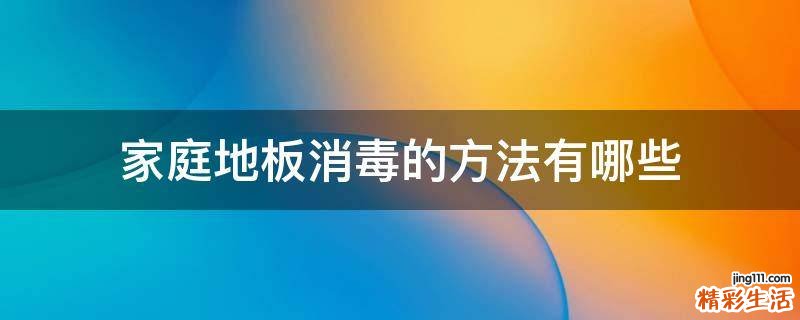 家庭地板消毒的方法有哪些