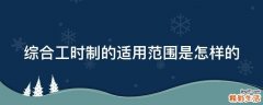 综合工时制的适用范围是怎样的