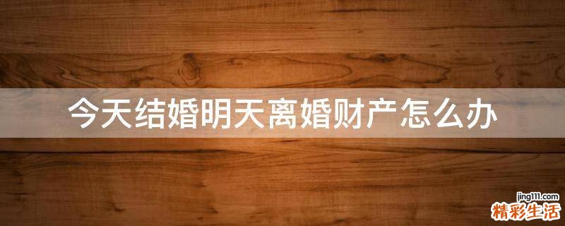 今天结婚明天离婚财产怎么办