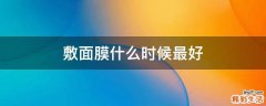 敷面膜什么时候最好