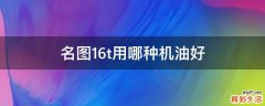 名图16t用哪种机油好