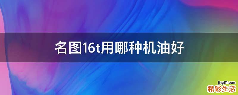 名图16t用哪种机油好