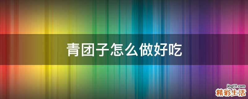 青團子怎么做好吃