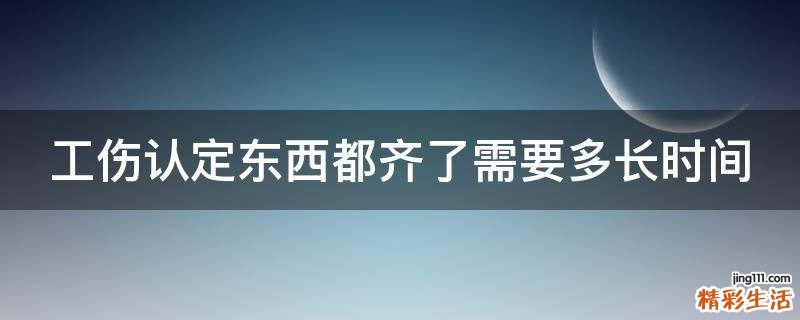 工伤认定东西都齐了需要多长时间