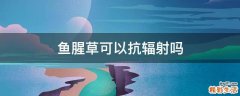 魚腥草可以抗輻射嗎