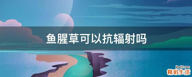 魚腥草可以抗輻射嗎