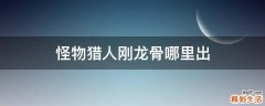 怪物猎人刚龙骨哪里出