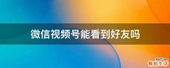 微信视频号能看到好友吗
