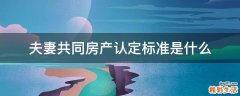 夫妻共同房产认定标准是什么