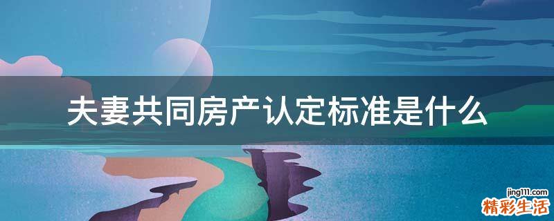 夫妻共同房产认定标准是什么