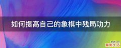 如何提高自己的象棋中残局功力