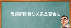 患病解除劳动关系是否合法