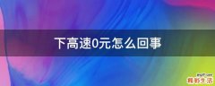下高速0元怎么回事
