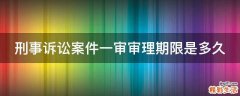 刑事诉讼案件一审审理期限是多久