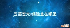 五菱宏光s保险盒在哪里