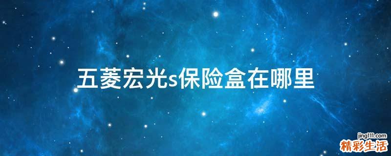 五菱宏光s保险盒在哪里