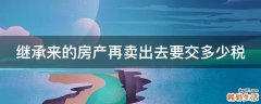 继承来的房产再卖出去要交多少税