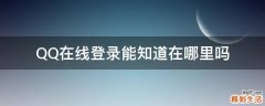 QQ在线登录能知道在哪里吗