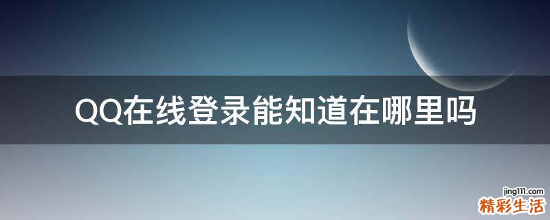 QQ在线登录能知道在哪里吗
