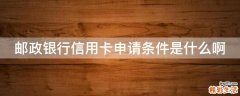 邮政银行信用卡申请条件是什么啊