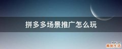 拼多多场景推广怎么玩
