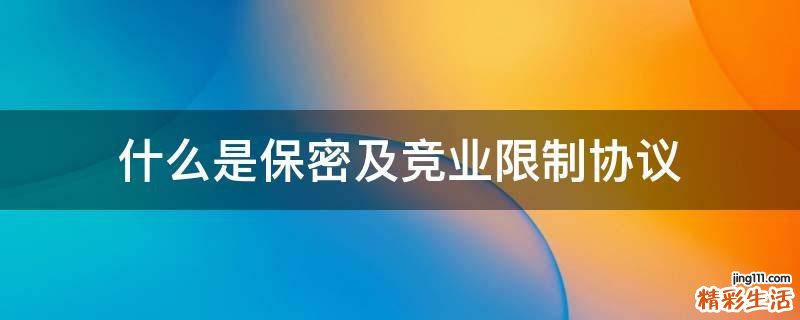 什么是保密及竞业限制协议
