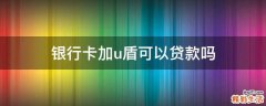 银行卡加u盾可以贷款吗