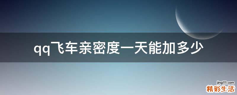 qq飞车亲密度一天能加多少