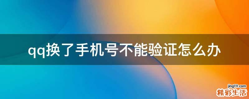 qq換了手機(jī)號不能驗(yàn)證怎么辦