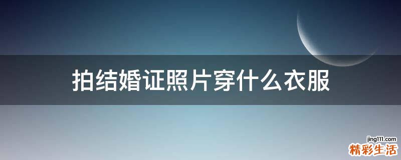 拍结婚证照片穿什么衣服