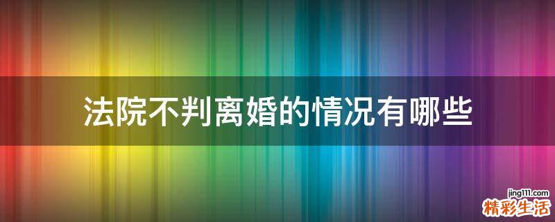 法院不判离婚的情况有哪些