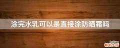涂完水乳可以是直接涂防晒霜吗