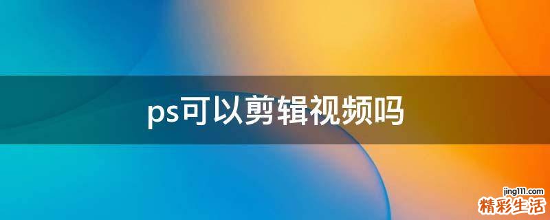 ps可以剪辑视频吗